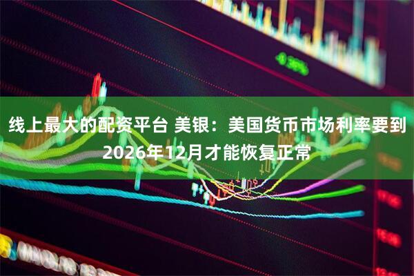 线上最大的配资平台 美银：美国货币市场利率要到2026年12月才能恢复正常