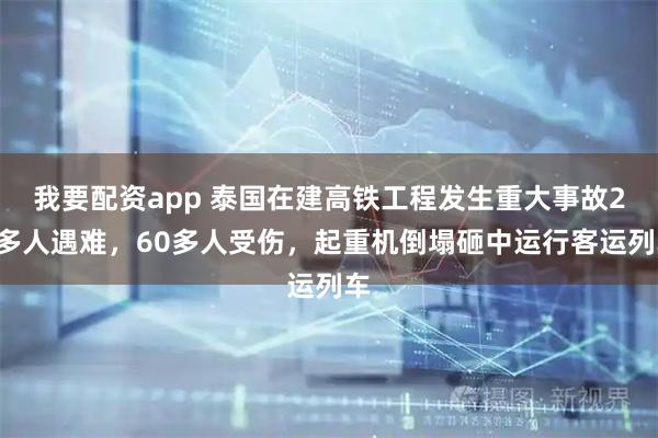 我要配资app 泰国在建高铁工程发生重大事故20多人遇难，60多人受伤，起重机倒塌砸中运行客运列车