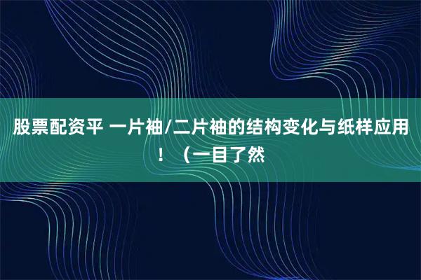股票配资平 一片袖/二片袖的结构变化与纸样应用！（一目了然