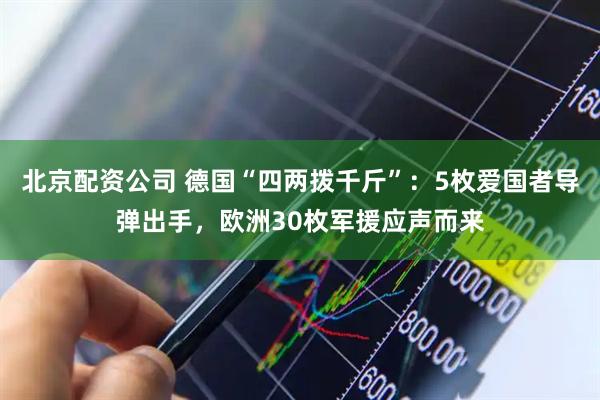 北京配资公司 德国“四两拨千斤”：5枚爱国者导弹出手，欧洲30枚军援应声而来