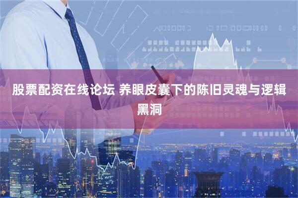 股票配资在线论坛 养眼皮囊下的陈旧灵魂与逻辑黑洞