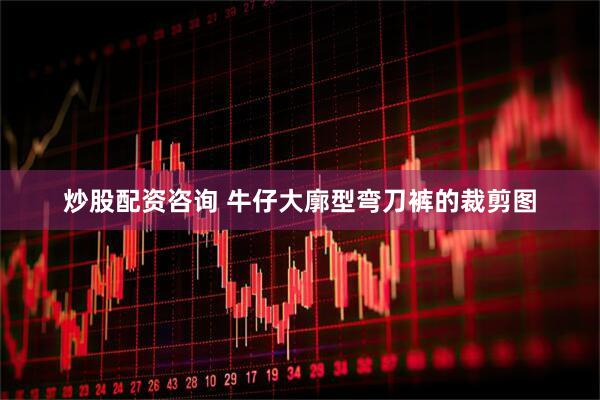炒股配资咨询 牛仔大廓型弯刀裤的裁剪图