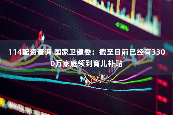 114配资查询 国家卫健委：截至目前已经有3300万家庭领到育儿补贴