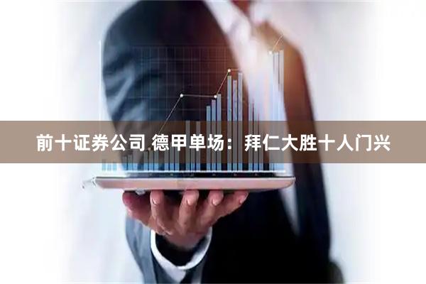 前十证券公司 德甲单场：拜仁大胜十人门兴