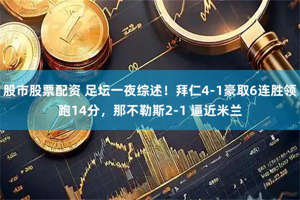 股市股票配资 足坛一夜综述！拜仁4-1豪取6连胜领跑14分，那不勒斯2-1 逼近米兰
