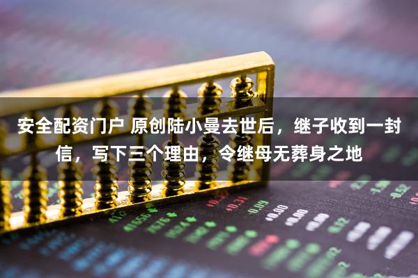 安全配资门户 原创陆小曼去世后，继子收到一封信，写下三个理由，令继母无葬身之地