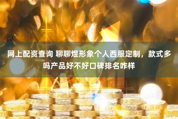 网上配资查询 聊聊煜形象个人西服定制，款式多吗产品好不好口碑排名咋样
