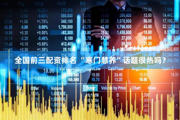 全国前三配资排名 “寒门慧养”话题很热吗？