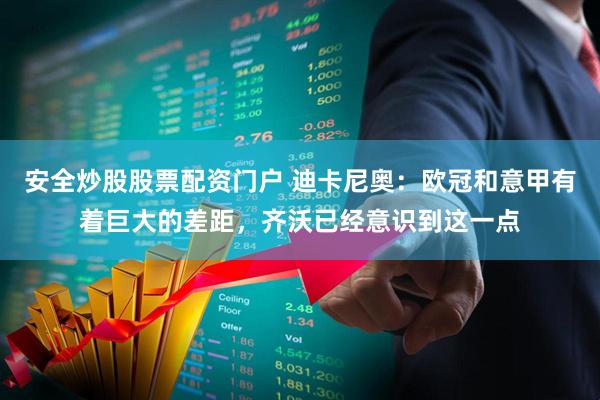 安全炒股股票配资门户 迪卡尼奥：欧冠和意甲有着巨大的差距，齐沃已经意识到这一点
